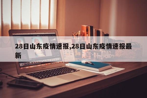 28日山东疫情速报,28日山东疫情速报最新