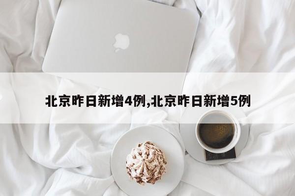 北京昨日新增4例,北京昨日新增5例